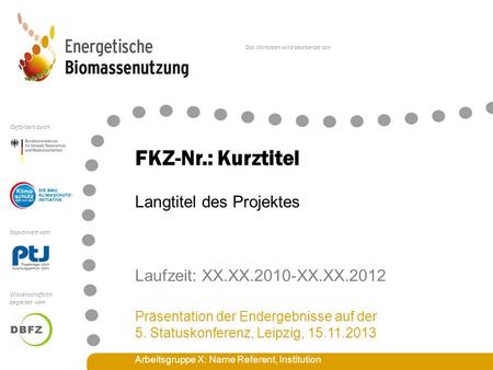 Das Vorhaben wird bearbeitet von Koordiniert vom Gefördert durch Wissenschaftlich begleitet vom FKZ-Nr.: Kurztitel Laufzeit: XX.XX.2010-XX.XX.2012 Präsentation.