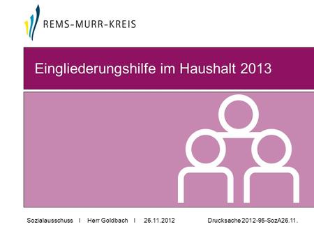 Sozialausschuss I Herr Goldbach I 26.11.2012 Drucksache 2012-95-SozA26.11. Eingliederungshilfe im Haushalt 2013.