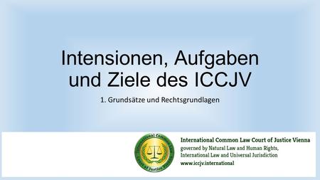 Intensionen, Aufgaben und Ziele des ICCJV 1. Grundsätze und Rechtsgrundlagen.