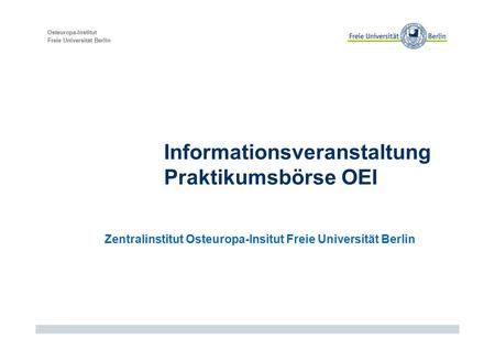 Osteuropa-Institut Freie Universität Berlin Informationsveranstaltung Praktikumsbörse OEI Zentralinstitut Osteuropa-Insitut Freie Universität Berlin.