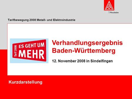 Pforzheim Tarifbewegung 2008 Metall- und Elektroindustrie Kurzdarstellung Verhandlungsergebnis Baden-Württemberg 12. November 2008 in Sindelfingen.
