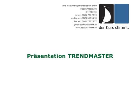 Präsentation TRENDMASTER ams asset management support gmbh wiedenstrasse 33c 9470 buchs tel +41 (0)81 756 75 75 mobile +41 (0)79 330 34 55 fax +41 (0)81.