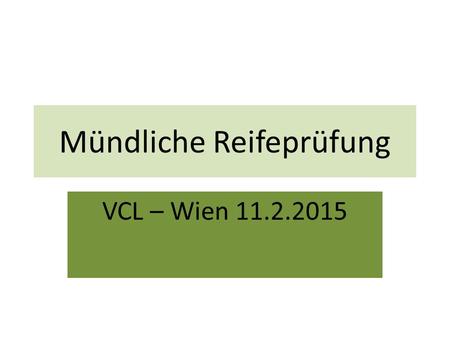 Mündliche Reifeprüfung VCL – Wien 11.2.2015. Voraussetzung zum Antreten  Positives Zeugnis der 8. Klasse  Nach der Notenkonferenz und bis zum letzten.