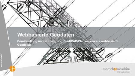 © 2013 Mensch und Maschine Webbasierte Geodaten Bereitstellung und Nutzung von StadtCAD-Planwerken als webbasierte Geodaten.