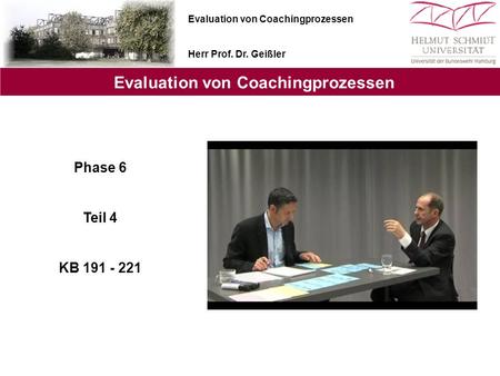 Evaluation von Coachingprozessen Herr Prof. Dr. Geißler Evaluation von Coachingprozessen Phase 6 Teil 4 KB 191 - 221.