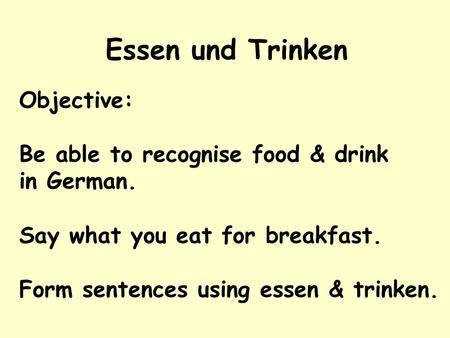 Essen und Trinken Objective: Be able to recognise food & drink in German. Say what you eat for breakfast. Form sentences using essen & trinken.