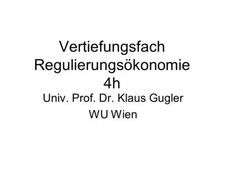 Vertiefungsfach Regulierungsökonomie 4h Univ. Prof. Dr. Klaus Gugler WU Wien.