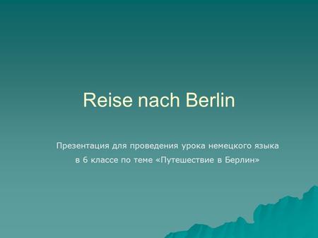 Reise nach Berlin Презентация для проведения урока немецкого языка в 6 классе по теме «Путешествие в Берлин»