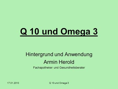 17.01.2010Q 10 und Omega 3 Hintergrund und Anwendung Armin Herold Fachapotheker und Gesundheitsberater.