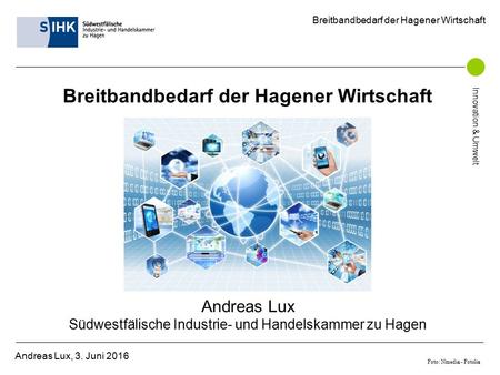 Breitbandbedarf der Hagener Wirtschaft Andreas Lux, 3. Juni 2016 Innovation & Umwelt Breitbandbedarf der Hagener Wirtschaft Andreas Lux Südwestfälische.