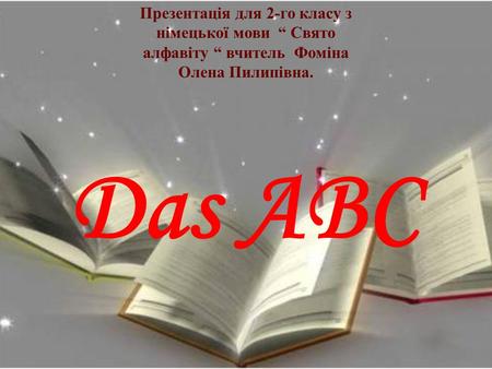 Das ABC Презентація для 2-го класу з німецької мови “ Свято алфавіту “ вчитель Фоміна Олена Пилипівна.