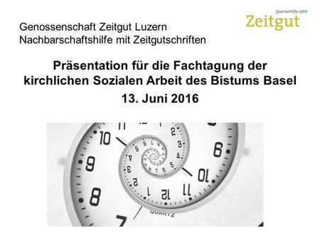 Genossenschaft Zeitgut Luzern Nachbarschaftshilfe mit Zeitgutschriften Präsentation für die Fachtagung der kirchlichen Sozialen Arbeit des Bistums Basel.