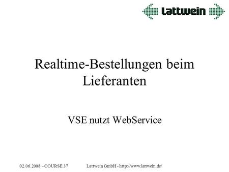 02.06.2008 - COURSE 37Lattwein GmbH -  Realtime-Bestellungen beim Lieferanten VSE nutzt WebService.