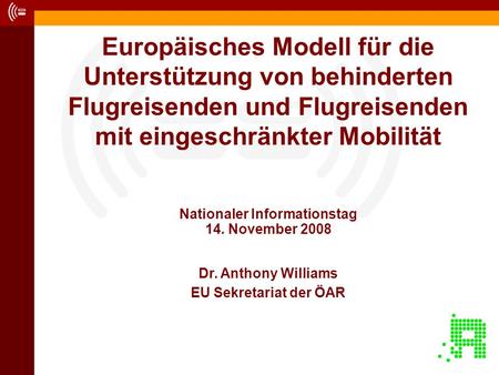 Europäisches Modell für die Unterstützung von behinderten Flugreisenden und Flugreisenden mit eingeschränkter Mobilität Dr. Anthony Williams EU Sekretariat.