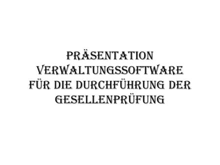 Präsentation Verwaltungssoftware für die Durchführung der Gesellenprüfung.