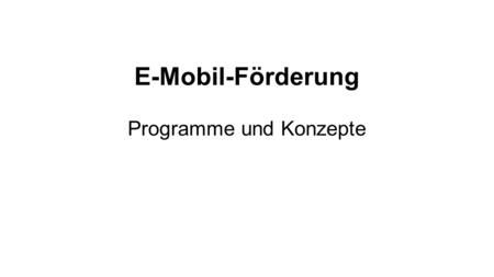 E-Mobil-Förderung Programme und Konzepte. Gliederung 1 Förderprogramme des Bundes 2 Förderprogramme der Länder 3 Förderprogramme der Kommunen 4 Förderprogramme.
