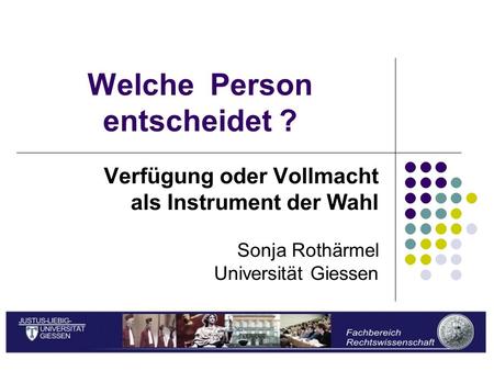 Sonja Rothärmel Welche Person entscheidet ? Verfügung oder Vollmacht als Instrument der Wahl Sonja Rothärmel Universität Giessen.