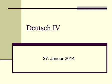 Deutsch IV 27. Januar 2014. vor wir weiter gehen… Wir werden ein neues Chat-thema diese Woche haben. Mach das vor Freitag! Diese Woche ist die letzte.
