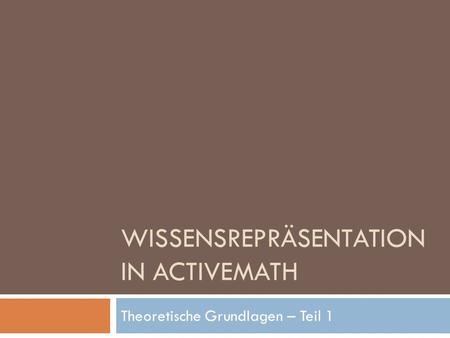 WISSENSREPRÄSENTATION IN ACTIVEMATH Theoretische Grundlagen – Teil 1.