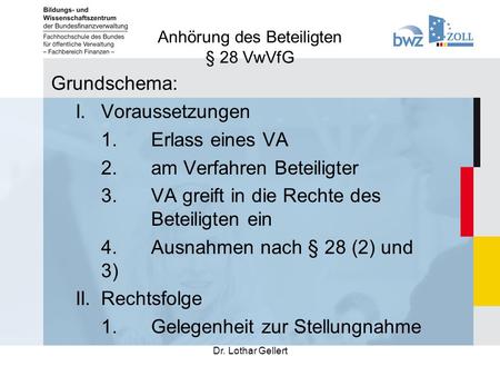 Anhörung des Beteiligten § 28 VwVfG Dr. Lothar Gellert Grundschema: I. Voraussetzungen 1.Erlass eines VA 2.am Verfahren Beteiligter 3.VA greift in die.