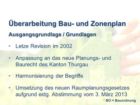 Überarbeitung Bau- und Zonenplan Ausgangsgrundlage / Grundlagen Letze Revision im 2002 Anpassung an das neue Planungs- und Baurecht des Kanton Thurgau.