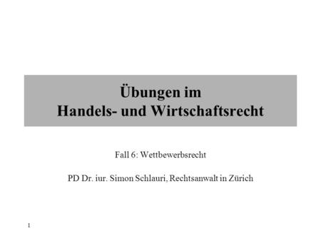 Wirtschaftsrecht für Manager 1 Fall 6: Wettbewerbsrecht PD Dr. iur. Simon Schlauri, Rechtsanwalt in Zürich Übungen im Handels- und Wirtschaftsrecht.
