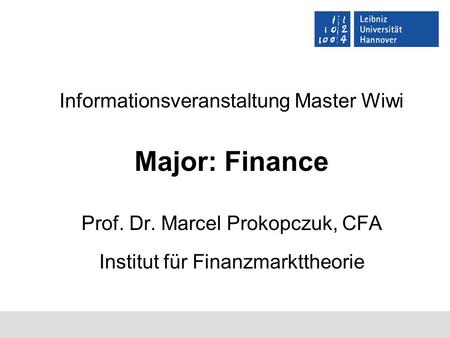 Informationsveranstaltung Master Wiwi Major: Finance Prof. Dr. Marcel Prokopczuk, CFA Institut für Finanzmarkttheorie.