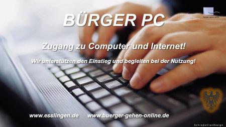 BÜRGER PC Zugang zu Computer und Internet! Wir unterstützen den Einstieg und begleiten bei der Nutzung! www.esslingen.de www.buerger-gehen-online.de BÜRGER.
