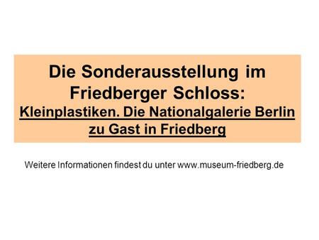 Die Sonderausstellung im Friedberger Schloss: Kleinplastiken. Die Nationalgalerie Berlin zu Gast in Friedberg Weitere Informationen findest du unter www.museum-friedberg.de.