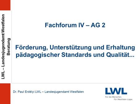 LWL – Landesjugendamt Westfalen Beratung Dr. Paul Erdélyi LWL – Landesjugendamt Westfalen Fachforum IV – AG 2 Förderung, Unterstützung und Erhaltung pädagogischer.
