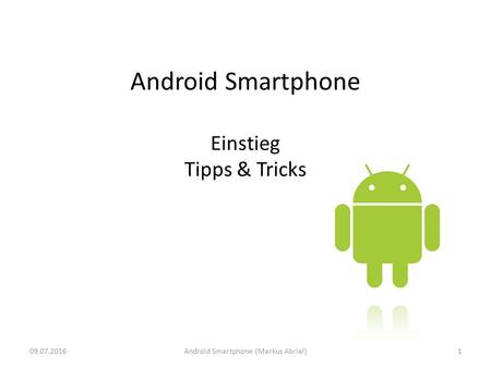Android Smartphone Einstieg Tipps & Tricks 09.07.20161Android Smartphone (Markus Abriel)
