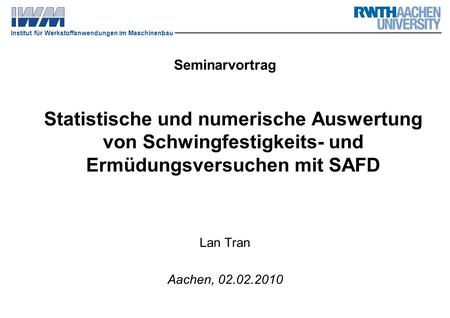 Seminarvortrag Statistische und numerische Auswertung von Schwingfestigkeits- und Ermüdungsversuchen mit SAFD Lan Tran Aachen, 02.02.2010.