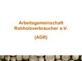 Arbeitsgemeinschaft Rohholzverbraucher e.V. (AGR).