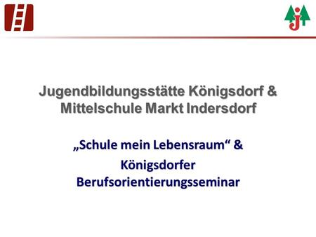 Jugendbildungsstätte Königsdorf & Mittelschule Markt Indersdorf „Schule mein Lebensraum“ & Königsdorfer Berufsorientierungsseminar.