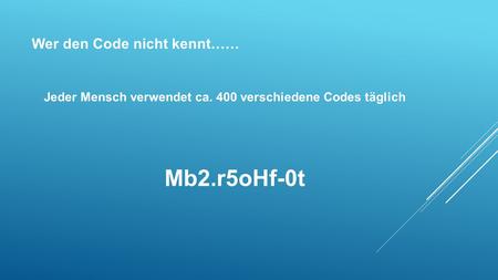 Wer den Code nicht kennt…… Mb2.r5oHf-0t Jeder Mensch verwendet ca. 400 verschiedene Codes täglich.