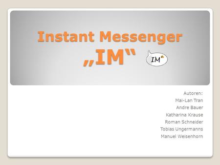 Instant Messenger „IM“ Autoren: Mai-Lan Tran Andre Bauer Katharina Krause Roman Schneider Tobias Ungermanns Manuel Weisenhorn.