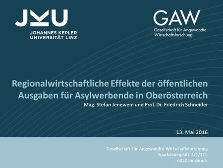 Www.gaw-mbh.at Regionalwirtschaftliche Effekte der öffentlichen Ausgaben für Asylwerbende in Oberösterreich Mag. Stefan Jenewein und Prof. Dr. Friedrich.