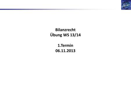 Bilanzrecht Übung WS 13/14 1.Termin 06.11.2013. Veranstaltungsübersicht: 1.Klausurtechnik 2.Prüfungsschema 3.Fallübung.