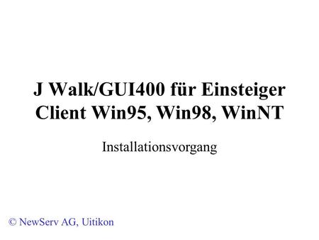 J Walk/GUI400 für Einsteiger Client Win95, Win98, WinNT © NewServ AG, Uitikon Installationsvorgang.
