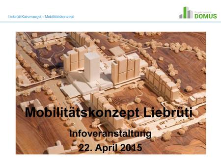 Mobilitätskonzept Liebrüti Infoveranstaltung 22. April 2015 Liebrüti Kaiseraugst – Mobilitätskonzept.