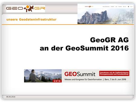 Unsere Geodateninfrastruktur 08.06.2016 GeoGR AG an der GeoSummit 2016.