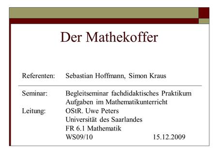 Der Mathekoffer Referenten: Sebastian Hoffmann, Simon Kraus Seminar: Begleitseminar fachdidaktisches Praktikum Aufgaben im Mathematikunterricht Leitung: