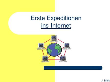 J. Mink Erste Expeditionen ins Internet. J. Mink Gliederung der Fortbildung: Vorwissen der Teilnehmerinnen: „Mind map“ Einstiegspräsentation Internet.
