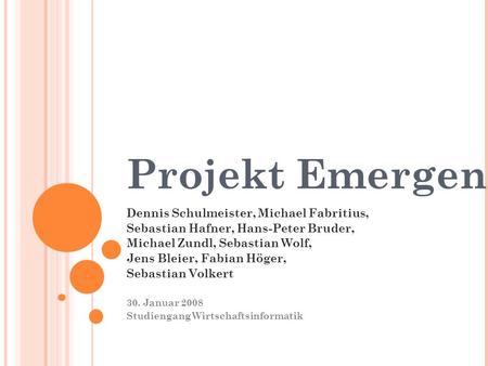 Projekt Emergenz Dennis Schulmeister, Michael Fabritius, Sebastian Hafner, Hans-Peter Bruder, Michael Zundl, Sebastian Wolf, Jens Bleier, Fabian Höger,