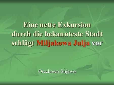 Eine nette Exkursion durch die bekannteste Stadt schlägt Miljakowa Julja vor Orechowo-Sujewo.