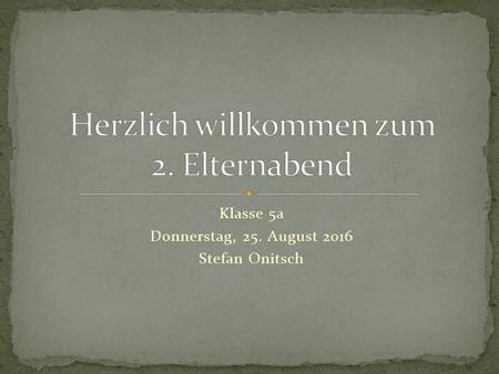 Klasse 5a Donnerstag, 25. August 2016 Stefan Onitsch.
