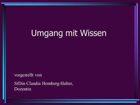 Umgang mit Wissen vorgestellt von StDin Claudia Homberg-Halter, Dozentin.