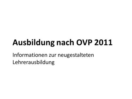 Ausbildung nach OVP 2011 Informationen zur neugestalteten Lehrerausbildung.