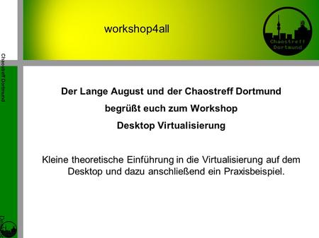Chaostreff Dortmund Desktop Virtualisierung Workshop von Tidirium workshop4all Der Lange August und der Chaostreff Dortmund begrüßt euch zum Workshop Desktop.