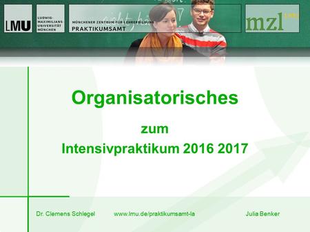 Organisatorisches Dr. Clemens Schlegel  Julia Benker zum Intensivpraktikum 2016 2017.